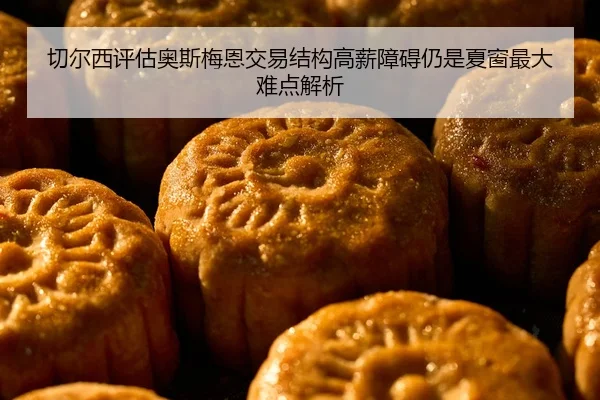 切尔西评估奥斯梅恩交易结构高薪障碍仍是夏窗最大难点解析