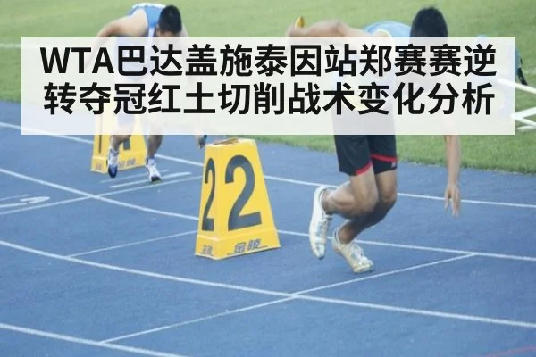 WTA巴达盖施泰因站郑赛赛逆转夺冠红土切削战术变化分析