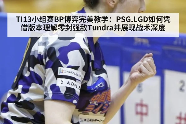 TI13小组赛BP博弈完美教学：PSG.LGD如何凭借版本理解零封强敌Tundra并展现战术深度