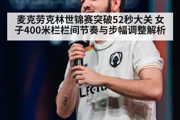麦克劳克林世锦赛突破52秒大关 女子400米栏栏间节奏与步幅调整解析