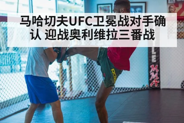 马哈切夫UFC卫冕战对手确认 迎战奥利维拉三番战