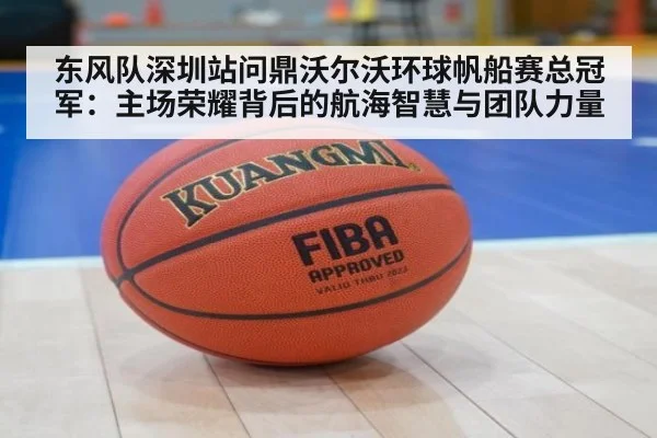 东风队深圳站问鼎沃尔沃环球帆船赛总冠军：主场荣耀背后的航海智慧与团队力量