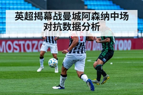 英超揭幕战曼城阿森纳中场对抗数据分析