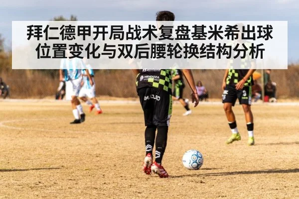 拜仁德甲开局战术复盘基米希出球位置变化与双后腰轮换结构分析