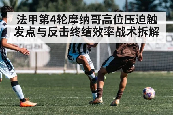 法甲第4轮摩纳哥高位压迫触发点与反击终结效率战术拆解