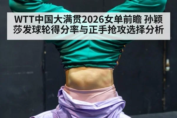 WTT中国大满贯2026女单前瞻 孙颖莎发球轮得分率与正手抢攻选择分析