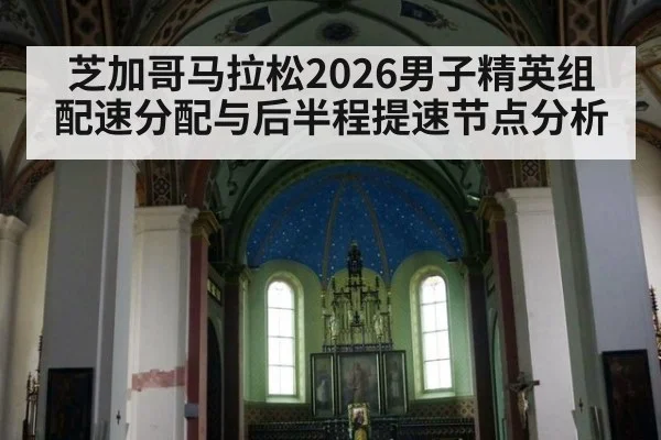 芝加哥马拉松2026男子精英组配速分配与后半程提速节点分析